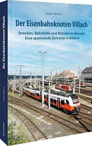 Eisenbahn: Der Eisenbahnknoten Villach: Strecken, Bahnhöfe und Betrieb im Wandel - eine spannende Zeitreise in Bildern (Sutton - Auf Schienen unterwegs) von Sutton Verlag GmbH