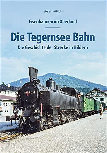Eisenbahnen im Oberland: Die Tegernsee Bahn. Die Geschichte der Strecke in Bildern. Spannend präsentiert mit rund 150 bislang unveröffentlichten ... in Bildern (Sutton - Auf Schienen unterwegs) von Sutton