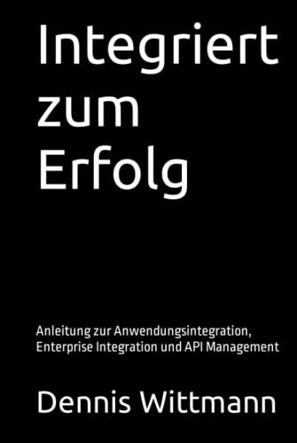 Integriert zum Erfolg: Anleitung zur Anwendungsintegration, Enterprise Integration und API Management