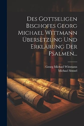 Des Gottseligen Bischofes Georg Michael Wittmann Übersetzung und Erklärung der Psalmen... von Legare Street Press