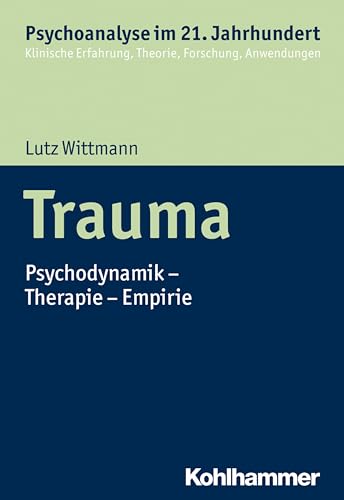 Trauma: Psychodynamik - Therapie - Empirie (Psychoanalyse im 21. Jahrhundert: Klinische Erfahrung, Theorie, Forschung, Anwendungen) von Kohlhammer