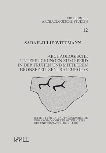 Archäologische Untersuchungen zum Pferd in der frühen und mittleren Bronzezeit Zentraleuropas (Freiburger Archäologische Studien) von VML Vlg Marie Leidorf