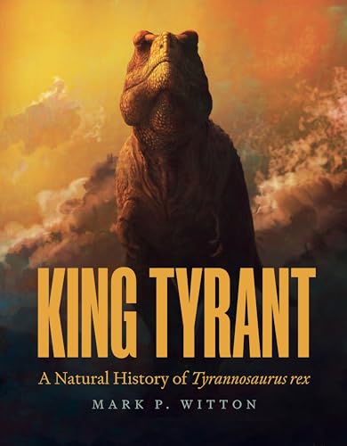 King Tyrant: A Natural History of Tyrannosaurus rex von Princeton Univers. Press