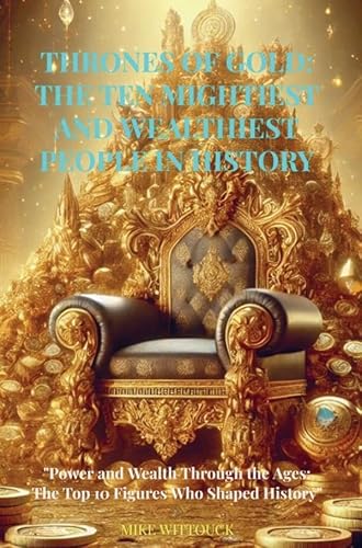 Thrones of Gold: Mighty and Wealthy People in History: "Power and Wealth Through the Ages: 10 Figures Who Shaped History" von Brave New Books