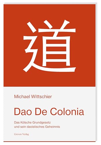 Dao De Colonia: Das Kölsche Grundgesetz und sein daoistisches Geheimnis. Ein vergnüglicher Blick auf die Parallelen zwischen Wu Wei, Laotses’ Weisheiten und dem rheinischen Grundgesetz Dao De Colonia: Das Kölsche Grundgesetz und sein daoistisches Geheimnis. Ein vergnüglicher Blick auf die Parallelen zwischen Wu Wei, Laotses’ Weisheiten und dem rheinischen Grundgesetz