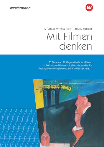 Mit Filmen denken: 75 Filme und 20 Gegenstände aus Filmen in 60 Stundenblättern mit allen Materialien für Praktische Philosophie und Ethik in der SEK I und II