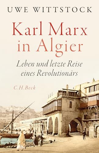 Karl Marx in Algier: Leben und letzte Reise eines Revolutionärs von C.H.Beck