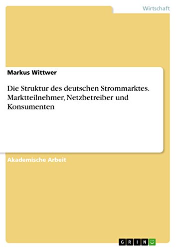 Die Struktur des deutschen Strommarktes. Marktteilnehmer, Netzbetreiber und Konsumenten von GRIN Verlag