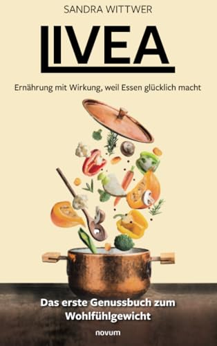 Livea – Ernährung mit Wirkung, weil Essen glücklich macht: Das erste Genussbuch zum Wohlfühlgewicht von novum Verlag