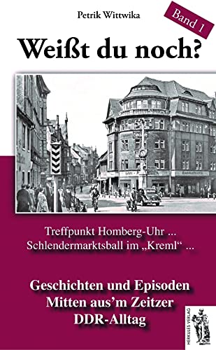 Weißt du noch? Mitten aus’m Zeitzer DDR-Alltag: Geschichten und Episoden Band 1: Geschichten und Episoden Band 1. Treffpunkt Homberg-Uhr..., Schlendermarktsball im "Kreml"...