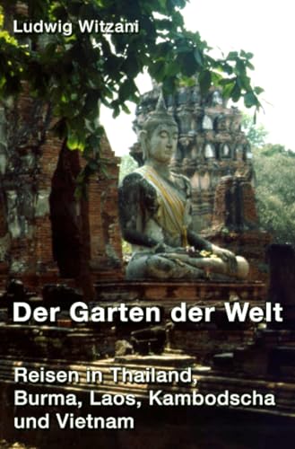 Der Garten der Welt: Reisen in Thailand, Bruma, Laos, Kambodscha und Vietnam Der Garten der Welt: Reisen in Thailand, Bruma, Laos, Kambodscha und Vietnam von epubli