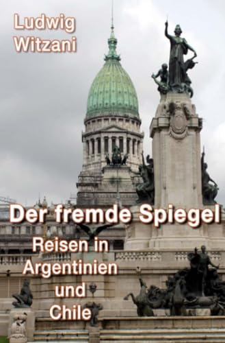 Der fremde Spiegel: Reisen in Argentinien und Chile (Weltreisen) von epubli