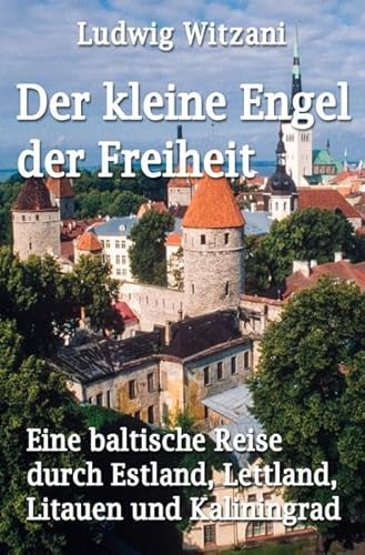 Der kleine Engel der Freiheit: Eine baltische Reise nach Estland, Lettland, Litauen und Kaliningrad