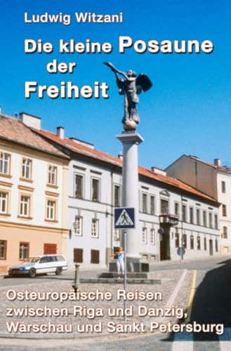 Die kleine Posaune der Freiheit: Osteuropäische Reisen zwischen Riga und Danzig, Warschau und Sankt Petersburg (Weltreisen) von epubli
