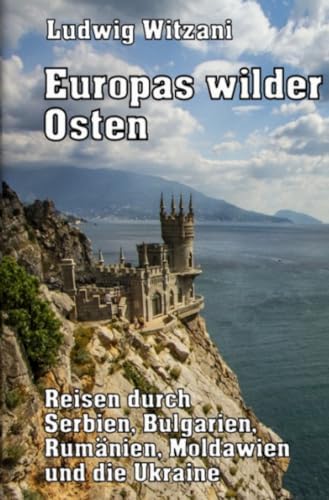Europas wilder Osten: Reisen durch Serbien, Bulgarien, Rumänien, Moldawien und die Ukraine (Weltreisen) von epubli
