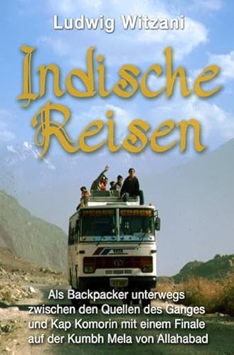 Indische Reisen: Als Backpacker unterwegs zwischen Kap Komorin und den Quellen des Ganges mit einem Finale auf der Kumbh Mela von Allahabad (Weltreisen)