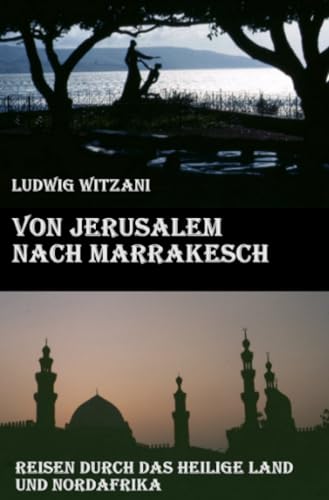 Von Jerusalem nach Marrakesch: Reisen durch das Heilige Land und Nordafrika (Weltreisen) von epubli