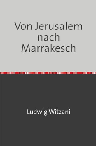 Von Jerusalem nach Marrakesch: Reisen durch das Heilige Land und Nordafrika: Reisen durch das Heilige Land und Nordafrika.DE Von Jerusalem nach Marrakesch: Reisen durch das Heilige Land und Nordafrika: Reisen durch das Heilige Land und Nordafrika.DE von epubli