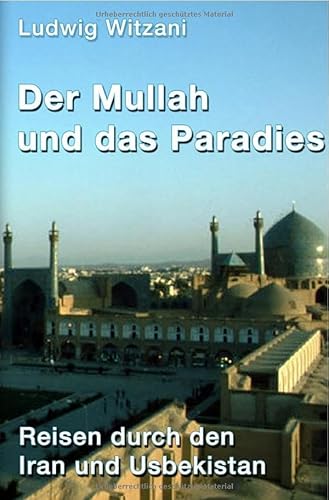 Weltreisen / Der Mullah und das Paradies: Reisen durch den Iran und Usbekistan Weltreisen / Der Mullah und das Paradies: Reisen durch den Iran und Usbekistan von epubli