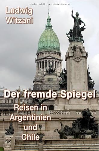 Weltreisen / Der fremde Spiegel: Reisen in Argentinien und Chile Weltreisen / Der fremde Spiegel: Reisen in Argentinien und Chile von epubli