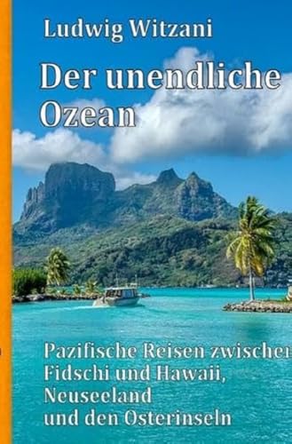 Weltreisen / Der unendliche Ozean: Pazifische Reisen zwischen Fidschi und Hawaii, Neuseeland und den Osterinseln