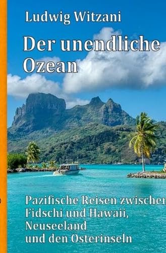 Weltreisen / Der unendliche Ozean: Pazifische Reisen zwischen Fidschi und Hawaii, Neuseeland und den Osterinseln von epubli