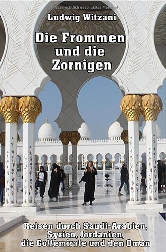 Weltreisen / Die Frommen und die Zornigen: Reisen nach Saudi-Arabien, Syrien, Jordanien, zu den Golfemiraten und in den Oman Weltreisen / Die Frommen und die Zornigen: Reisen nach Saudi-Arabien, Syrien, Jordanien, zu den Golfemiraten und in den Oman von epubli