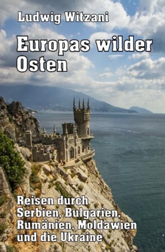 Europas wilder Osten: Reisen durch Serbien, Bulgarien, Rumänien, Moldwien und die Ukraine (Weltreisen) Europas wilder Osten: Reisen durch Serbien, Bulgarien, Rumänien, Moldwien und die Ukraine (Weltreisen)