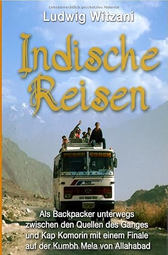 Weltreisen / Indische Reisen: Als Backpacker unterwegs zwischen den Quellen des Ganges und Kap Komorin mit einem Finale auf der Kumbh Mela von Allahabad von epubli