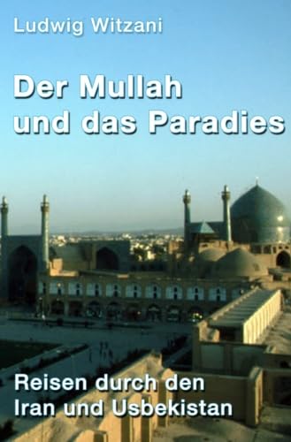 Der Mullah und das Paradies: Reisen durch den Iran und Usbekistan (Weltreisen)