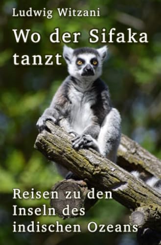 Wo der Sifaka tanzt: Reisen zu den Inseln des indischen Ozeans (Weltreisen) von epubli