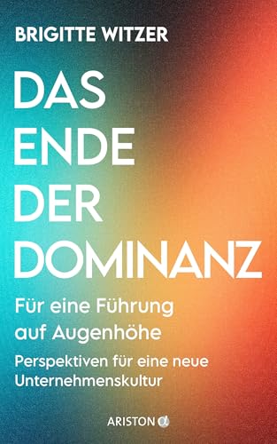 Das Ende der Dominanz: Für eine Führung auf Augenhöhe - Perspektiven für eine neue Unternehmenskultur von Ariston