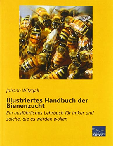 Illustriertes Handbuch der Bienenzucht: Ein ausführliches Lehrbuch für Imker und solche, die es werden wollen von Fachbuchverlag Dresden
