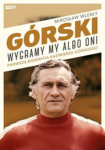 Górski Wygramy my albo oni: Pierwsza pełna biografia Kazimierza Górskiego Górski Wygramy my albo oni: Pierwsza pełna biografia Kazimierza Górskiego