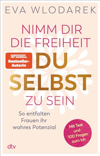 Nimm dir die Freiheit, du selbst zu sein: So entfalten Frauen ihr wahres Potenzial – Mit Test und 100 Fragen zum Ich