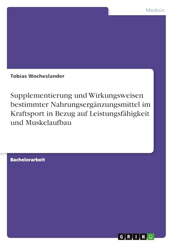 Supplementierung und Wirkungsweisen bestimmter Nahrungsergänzungsmittel im Kraftsport in Bezug auf Leistungsfähigkeit und Muskelaufbau Supplementierung und Wirkungsweisen bestimmter Nahrungsergänzungsmittel im Kraftsport in Bezug auf Leistungsfähigkeit und Muskelaufbau