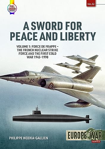 A Sword for Peace and Liberty: Force De Frappe - the French Nuclear Strike Force and the First Cold War 1945-1990 (Europe at War, 1, Band 32)