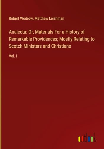 Analecta: Or, Materials For a History of Remarkable Providences; Mostly Relating to Scotch Ministers and Christians: Vol. I von Outlook Verlag