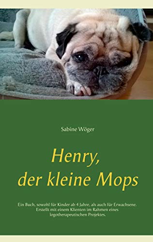 Henry, der kleine Mops: Ein Buch, sowohl für Kinder ab 4 Jahre, als auch für Erwachsene. Erstellt mit einem Klienten im Rahmen eines logotherapeutischen Projektes.