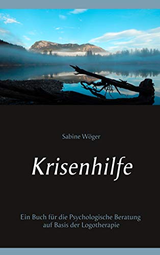 Krisenhilfe: Ein Buch für die Psychologische Beratung auf Basis der Logotherapie von Books on Demand