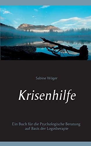 Krisenhilfe: Ein Buch für die Psychologische Beratung auf Basis der Logotherapie