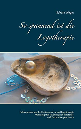 So spannend ist die Logotherapie: Fallsequenzen aus der Existenzanalyse und Logotherapie - Werkzeuge für Psychologisch Beratende und Psychotherapeut*innen von Books on Demand