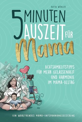 5 Minuten Auszeit für Mama – Achtsamkeitstipps für mehr Gelassenheit und Harmonie im Mama-Alltag. Ein wohltuendes Mama-Entspannungsgeschenk. (Hilfe für Eltern)