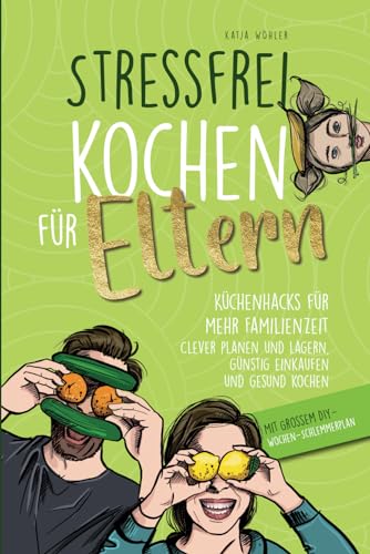 Stressfrei kochen für Eltern: Küchenhacks für mehr Familienzeit | clever planen und lagern, günstig einkaufen und gesund kochen (Hilfe für Eltern) von Epifani Verlag