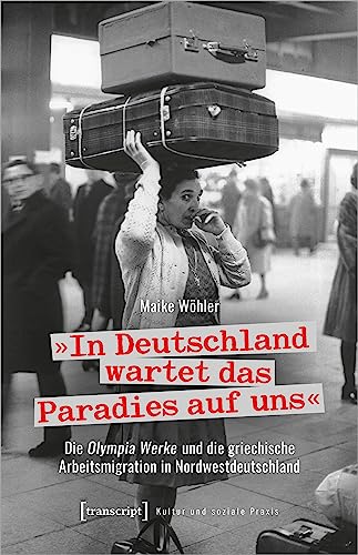 »In Deutschland wartet das Paradies auf uns«: Die Olympia Werke und die griechische Arbeitsmigration in Nordwestdeutschland (Kultur und soziale Praxis) von Transcript Verlag