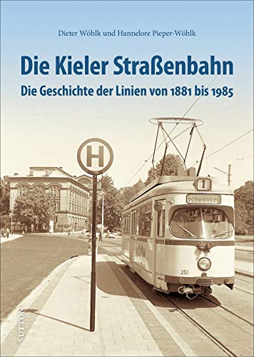 Die Kieler Straßenbahn. Auf Schienen durch die Fördestadt, einzigartige Fotografien dokumentieren die Geschichte von den Anfängen bis zum ... bis 1985 ... Die Geschichte der Linien von 1881 bis 1985 von Sutton