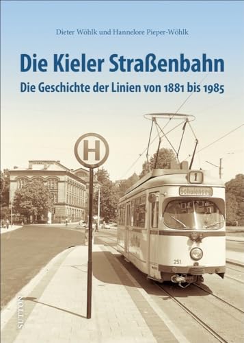 Die Kieler Straßenbahn. Auf Schienen durch die Fördestadt, einzigartige Fotografien dokumentieren die Geschichte von den Anfängen bis zum ... bis 1985 ... Die Geschichte der Linien von 1881 bis 1985 von Sutton