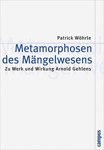 Metamorphosen des Mängelwesens: Zu Werk und Wirkung Arnold Gehlens (Theorie und Gesellschaft, 71) von Campus Verlag