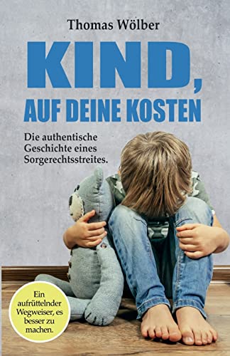 Kind - auf Deine Kosten: Die authentische Geschichte eines Sorgerechtsstreits – Ein aufrüttelnder Wegweiser, es besser zu machen von tredition