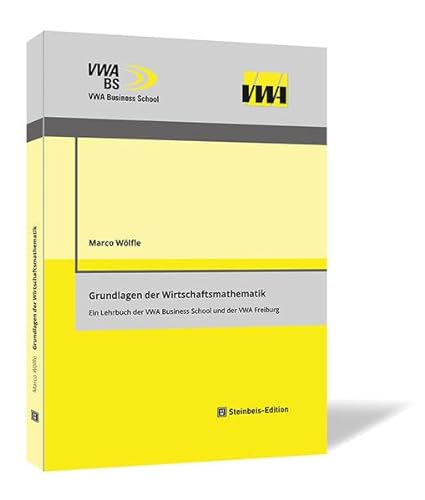 Grundlagen der Wirtschaftsmathematik: Ein Lehrbuch der VWA Business School und der VWA Freiburg (Wirtschaftswissenschaftliche Schriftenreihe der VWA Business School.)
